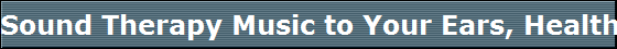 Sound Therapy Music to Your Ears, Health to Your Body